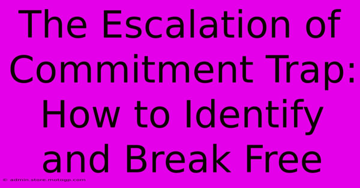 The Escalation Of Commitment Trap: How To Identify And Break Free