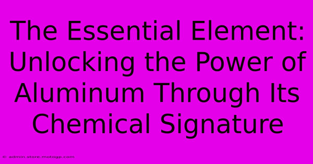 The Essential Element: Unlocking The Power Of Aluminum Through Its Chemical Signature