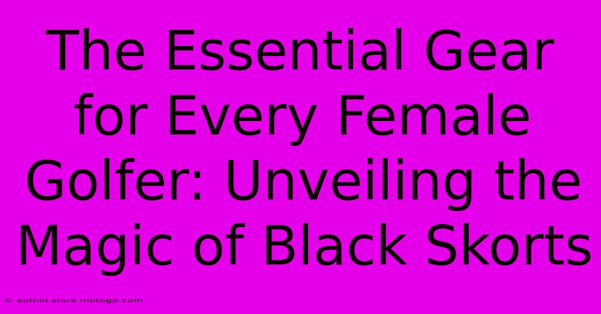 The Essential Gear For Every Female Golfer: Unveiling The Magic Of Black Skorts