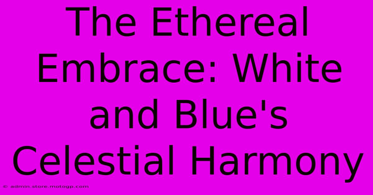 The Ethereal Embrace: White And Blue's Celestial Harmony