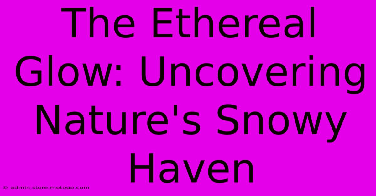 The Ethereal Glow: Uncovering Nature's Snowy Haven