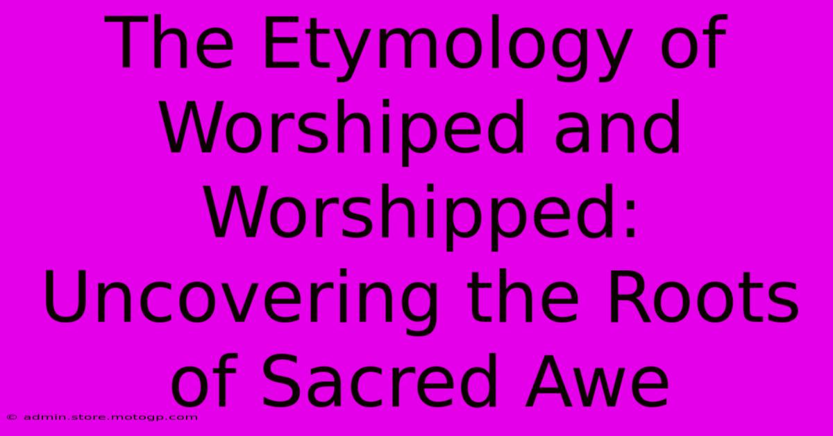 The Etymology Of Worshiped And Worshipped: Uncovering The Roots Of Sacred Awe