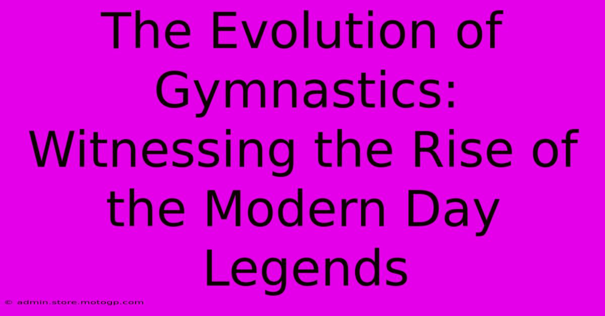 The Evolution Of Gymnastics: Witnessing The Rise Of The Modern Day Legends