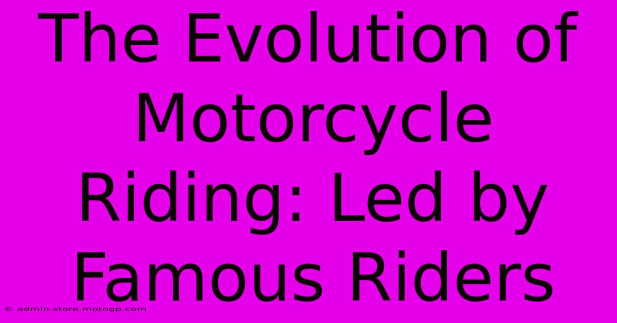 The Evolution Of Motorcycle Riding: Led By Famous Riders