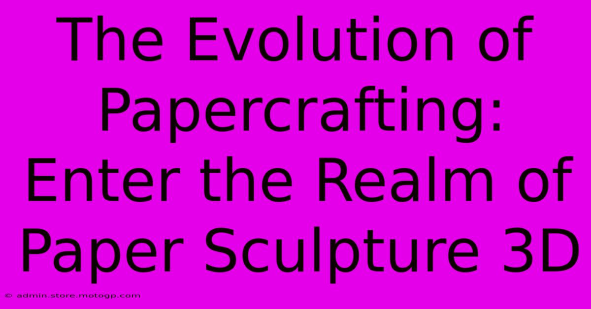 The Evolution Of Papercrafting: Enter The Realm Of Paper Sculpture 3D