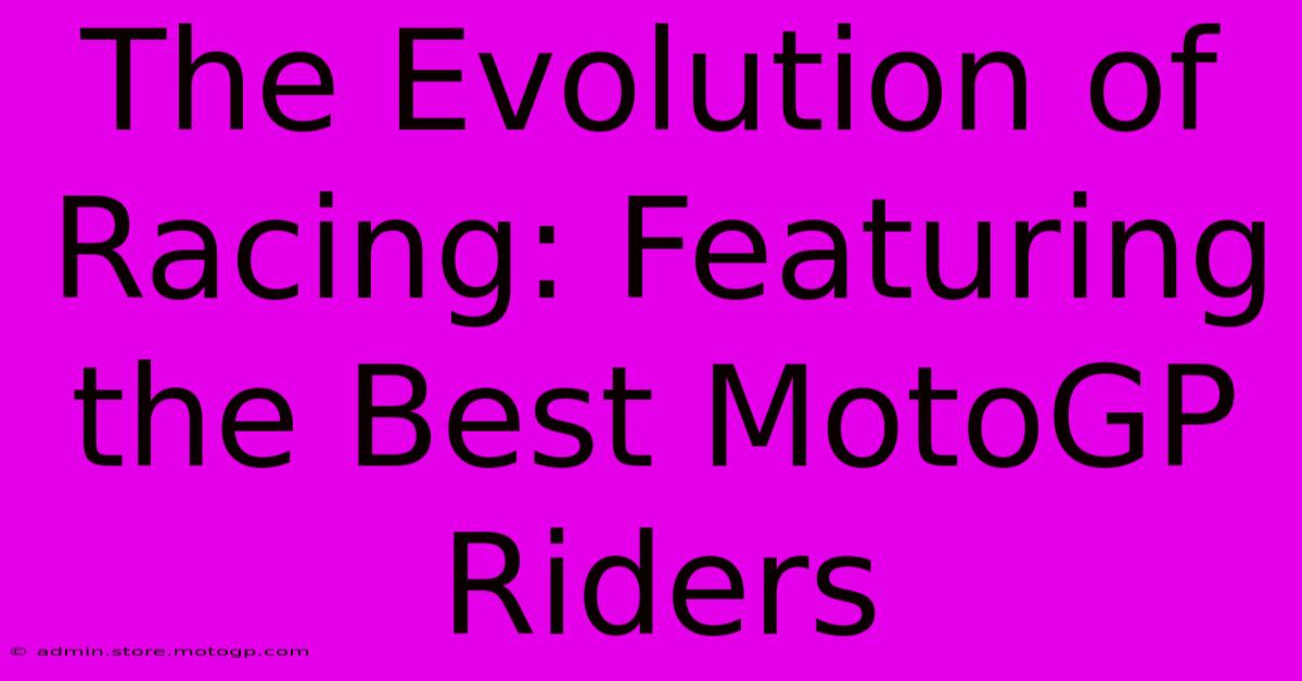 The Evolution Of Racing: Featuring The Best MotoGP Riders