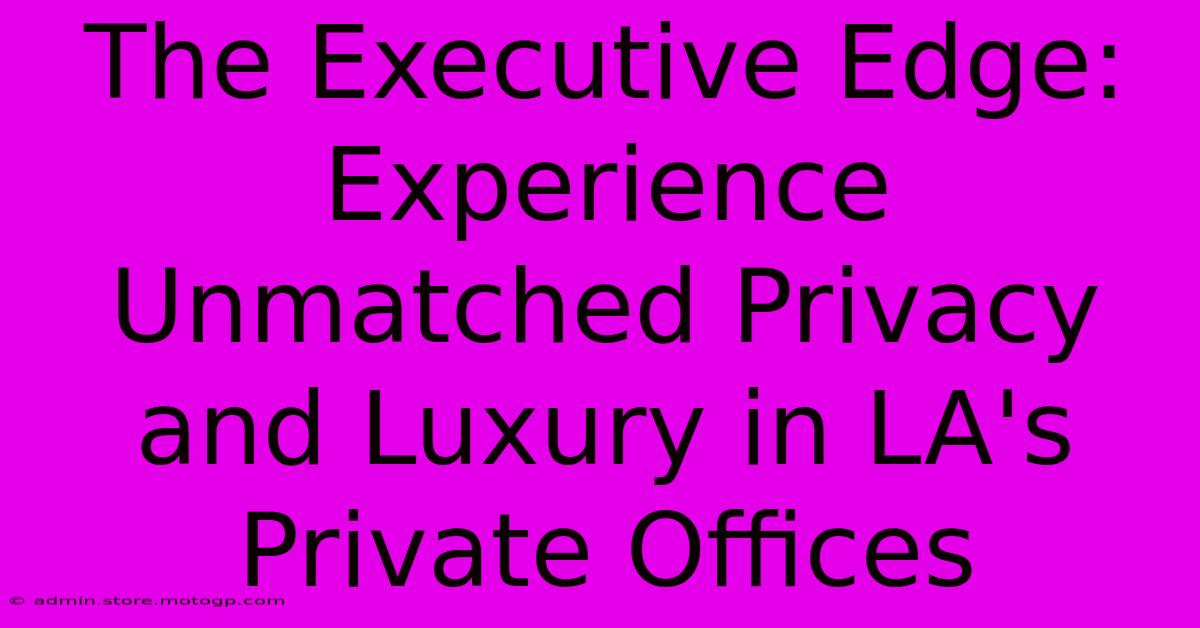 The Executive Edge: Experience Unmatched Privacy And Luxury In LA's Private Offices