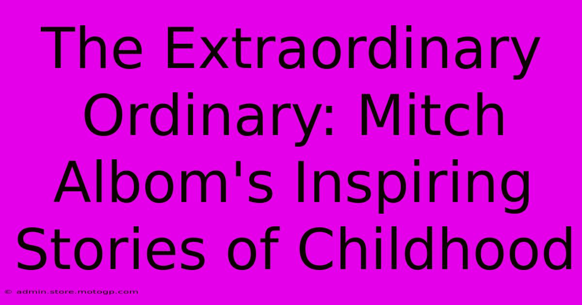 The Extraordinary Ordinary: Mitch Albom's Inspiring Stories Of Childhood