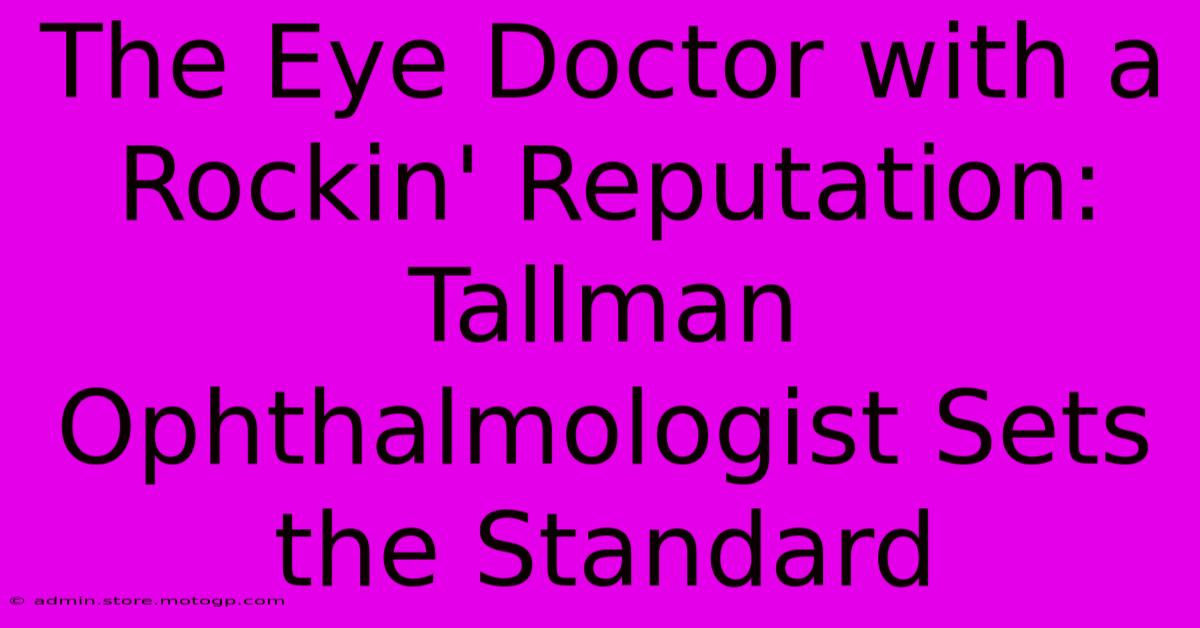 The Eye Doctor With A Rockin' Reputation: Tallman Ophthalmologist Sets The Standard