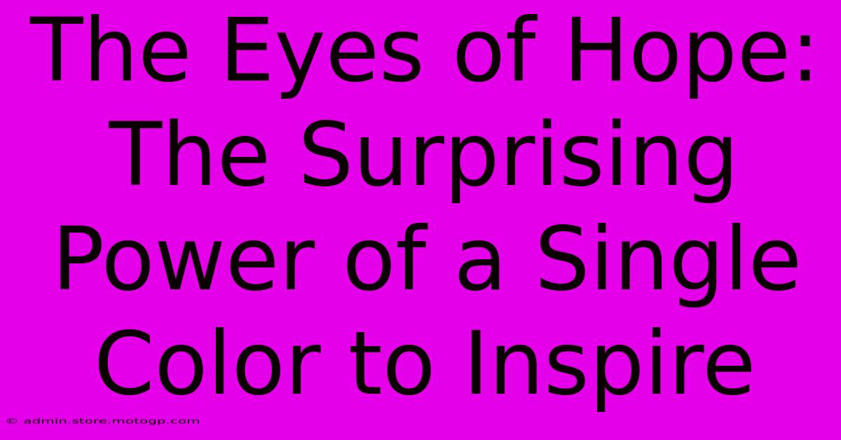 The Eyes Of Hope: The Surprising Power Of A Single Color To Inspire