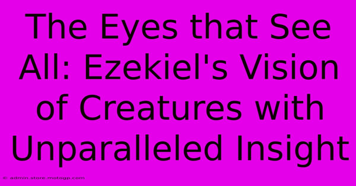 The Eyes That See All: Ezekiel's Vision Of Creatures With Unparalleled Insight