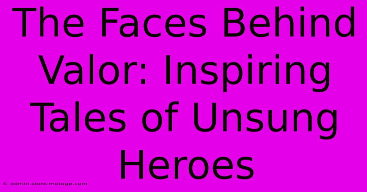 The Faces Behind Valor: Inspiring Tales Of Unsung Heroes