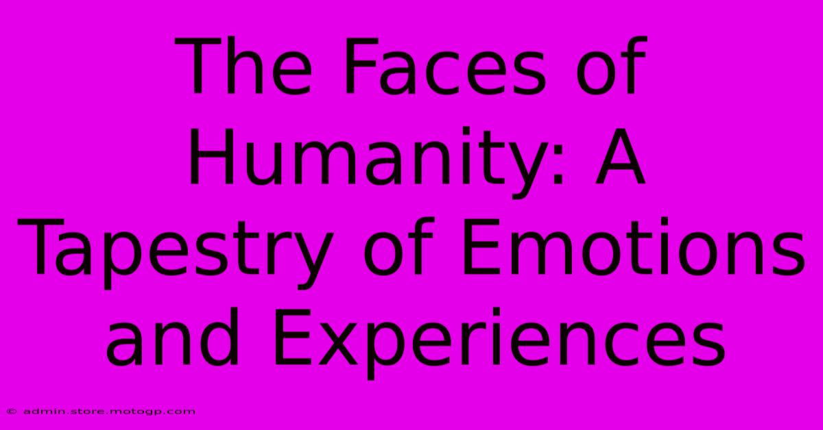 The Faces Of Humanity: A Tapestry Of Emotions And Experiences