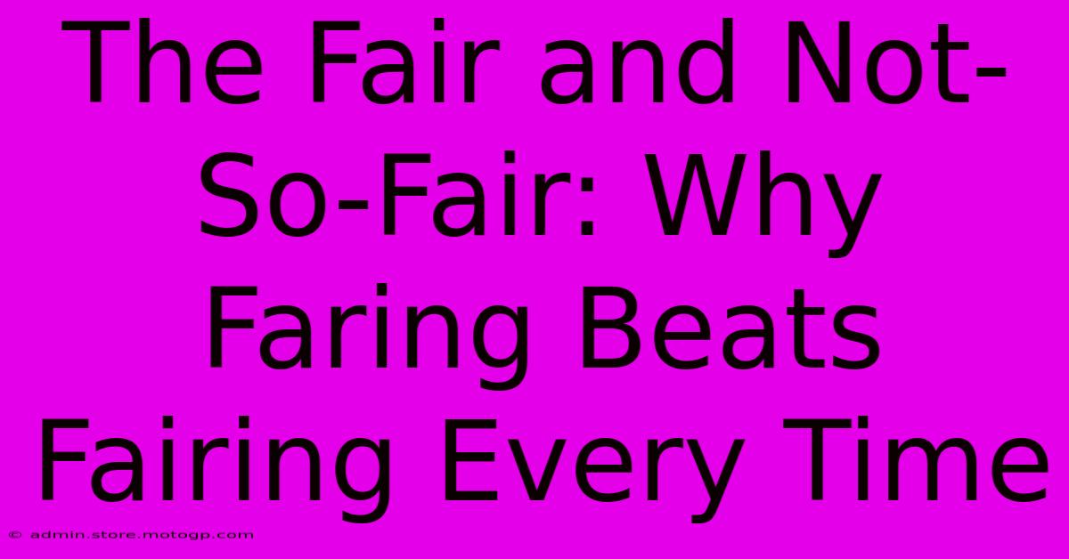 The Fair And Not-So-Fair: Why Faring Beats Fairing Every Time