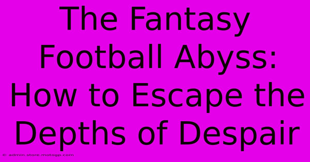 The Fantasy Football Abyss: How To Escape The Depths Of Despair