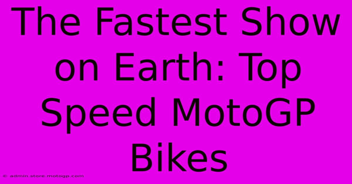 The Fastest Show On Earth: Top Speed MotoGP Bikes