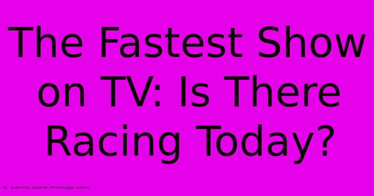 The Fastest Show On TV: Is There Racing Today?