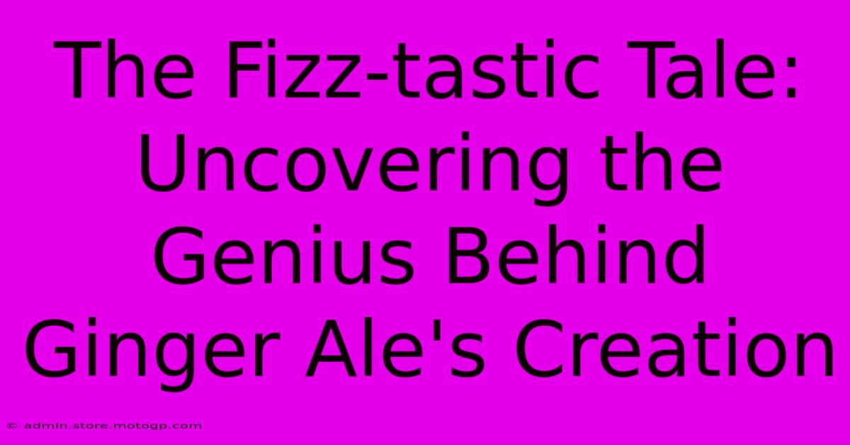 The Fizz-tastic Tale: Uncovering The Genius Behind Ginger Ale's Creation