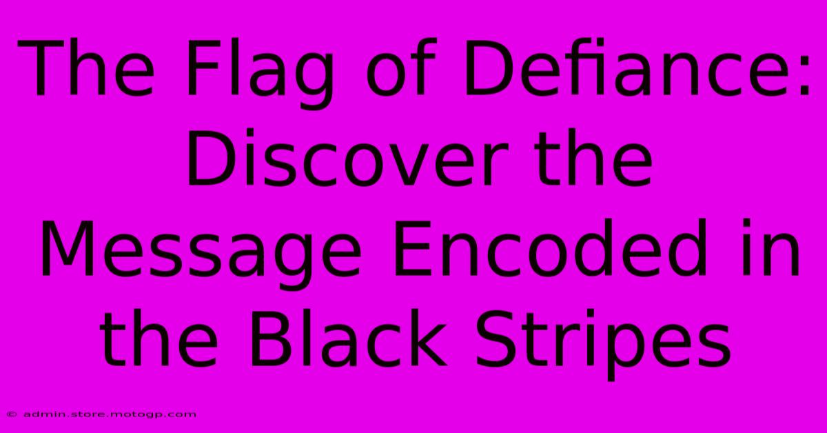 The Flag Of Defiance: Discover The Message Encoded In The Black Stripes