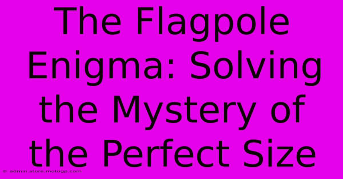 The Flagpole Enigma: Solving The Mystery Of The Perfect Size