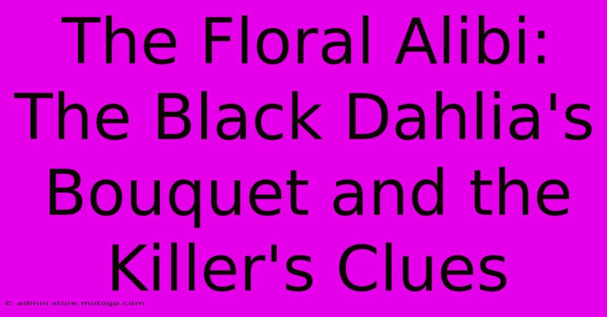 The Floral Alibi: The Black Dahlia's Bouquet And The Killer's Clues