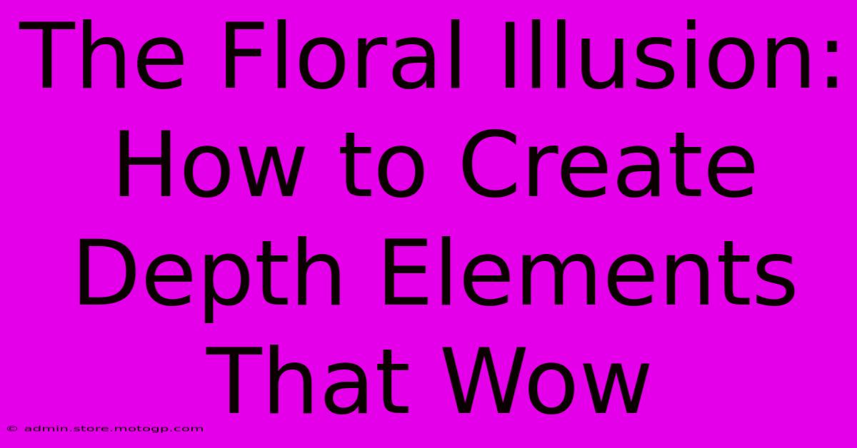 The Floral Illusion: How To Create Depth Elements That Wow