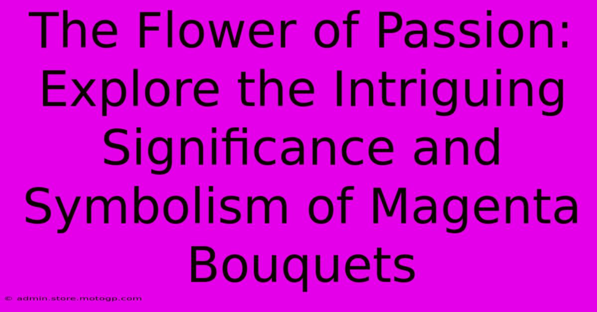 The Flower Of Passion: Explore The Intriguing Significance And Symbolism Of Magenta Bouquets