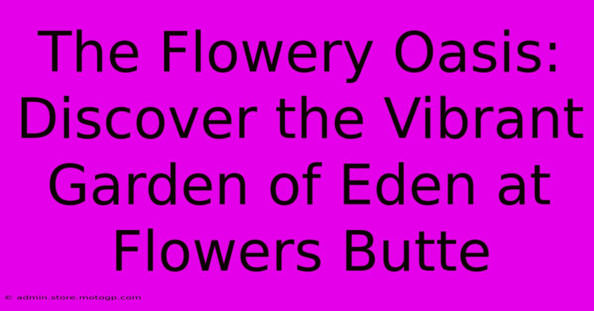 The Flowery Oasis: Discover The Vibrant Garden Of Eden At Flowers Butte