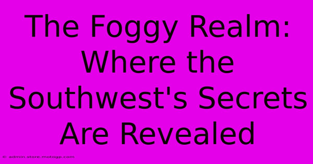 The Foggy Realm: Where The Southwest's Secrets Are Revealed