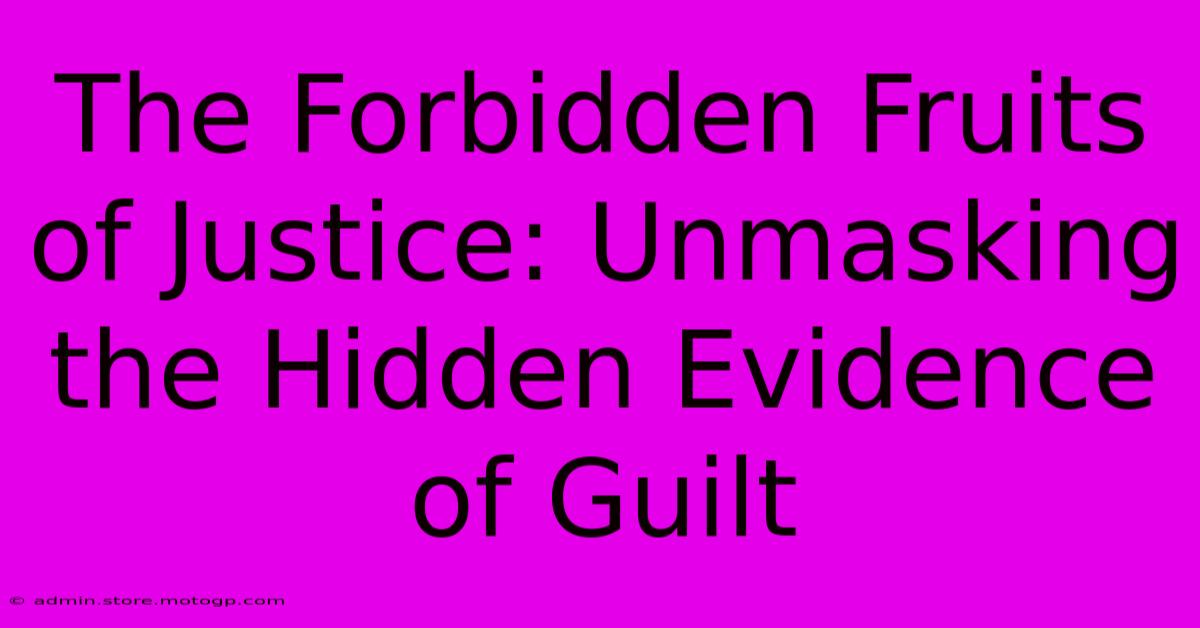 The Forbidden Fruits Of Justice: Unmasking The Hidden Evidence Of Guilt