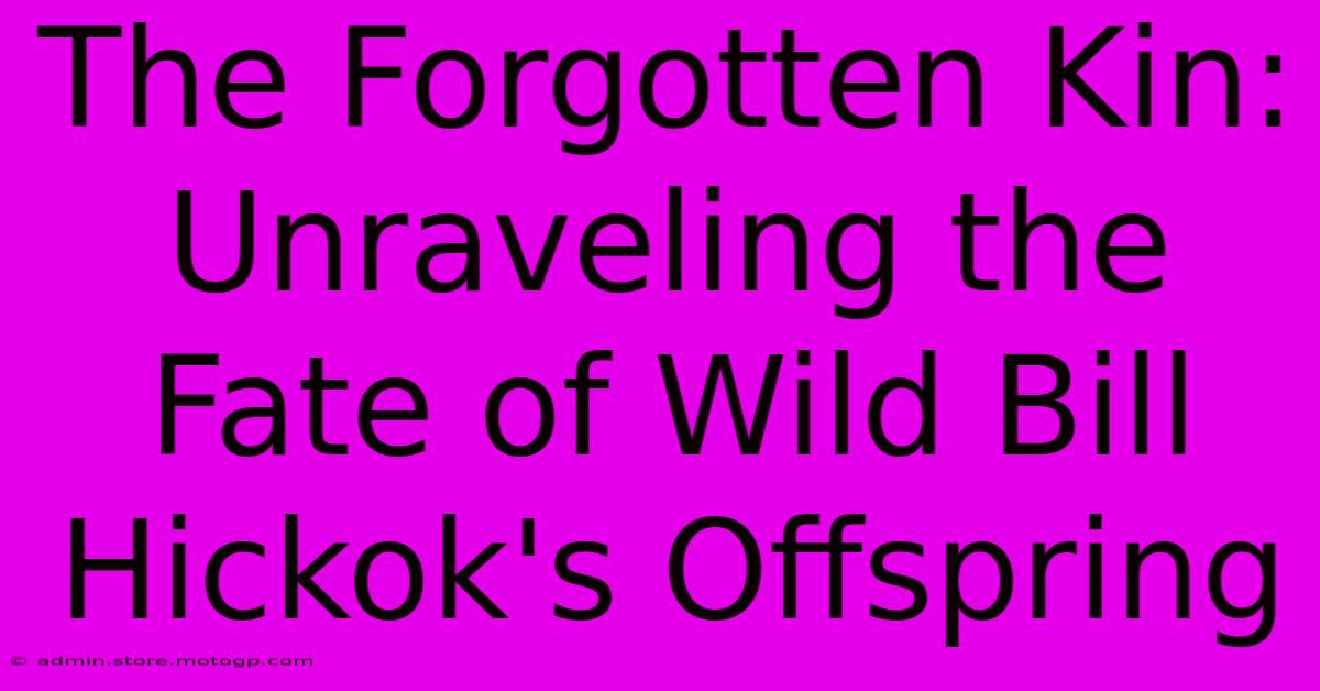 The Forgotten Kin: Unraveling The Fate Of Wild Bill Hickok's Offspring