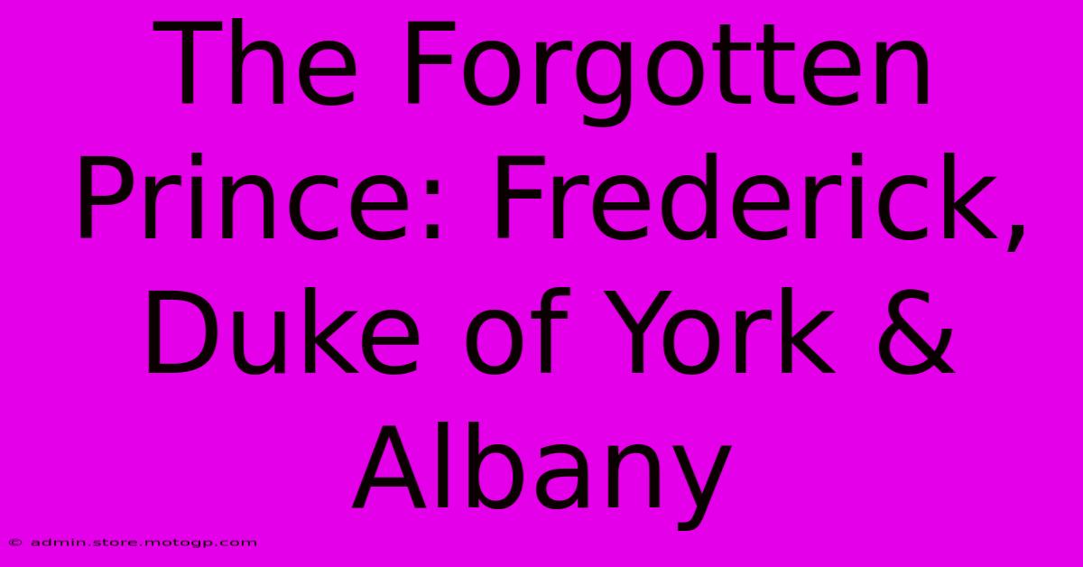 The Forgotten Prince: Frederick, Duke Of York & Albany