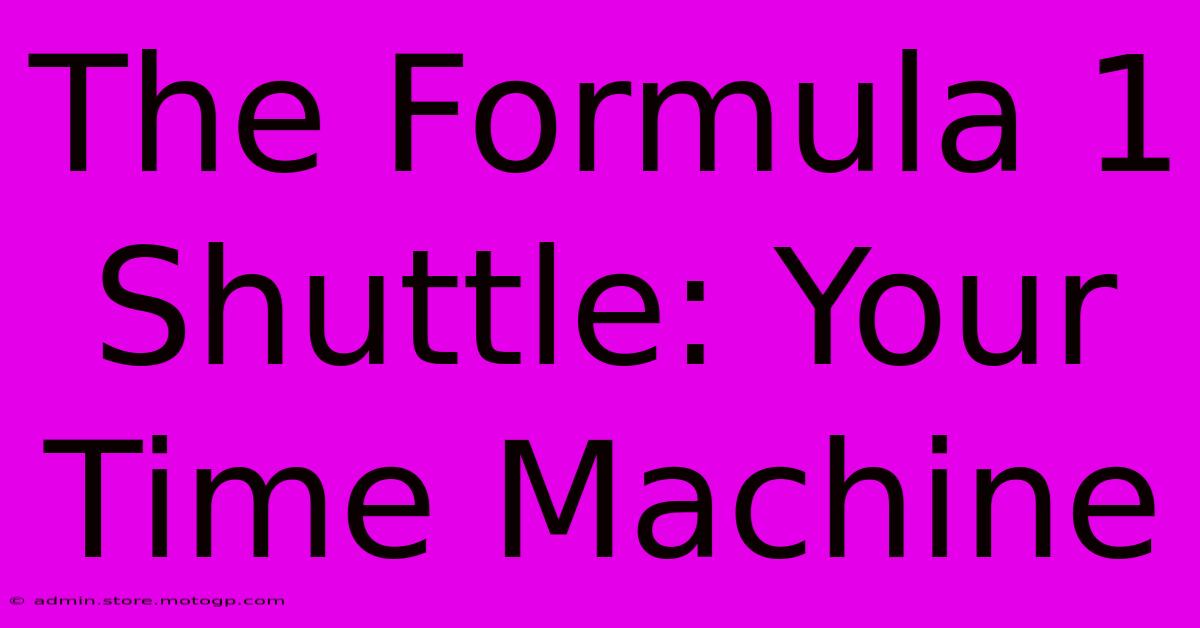 The Formula 1 Shuttle: Your Time Machine