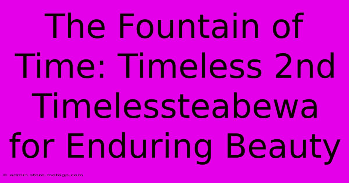 The Fountain Of Time: Timeless 2nd Timelessteabewa For Enduring Beauty