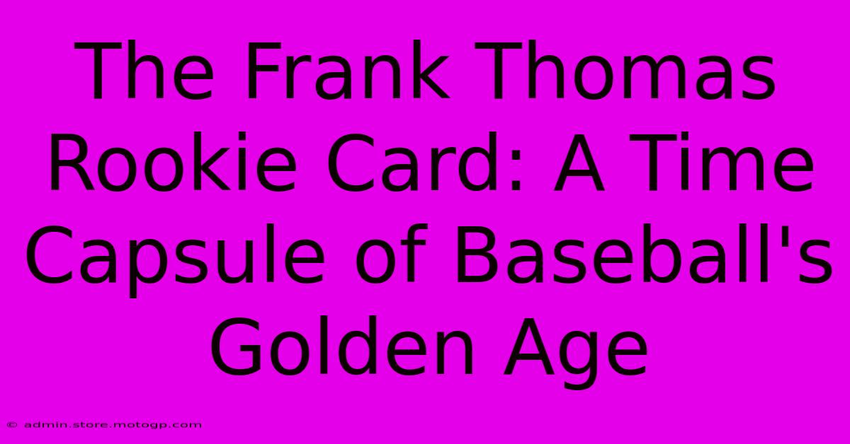 The Frank Thomas Rookie Card: A Time Capsule Of Baseball's Golden Age