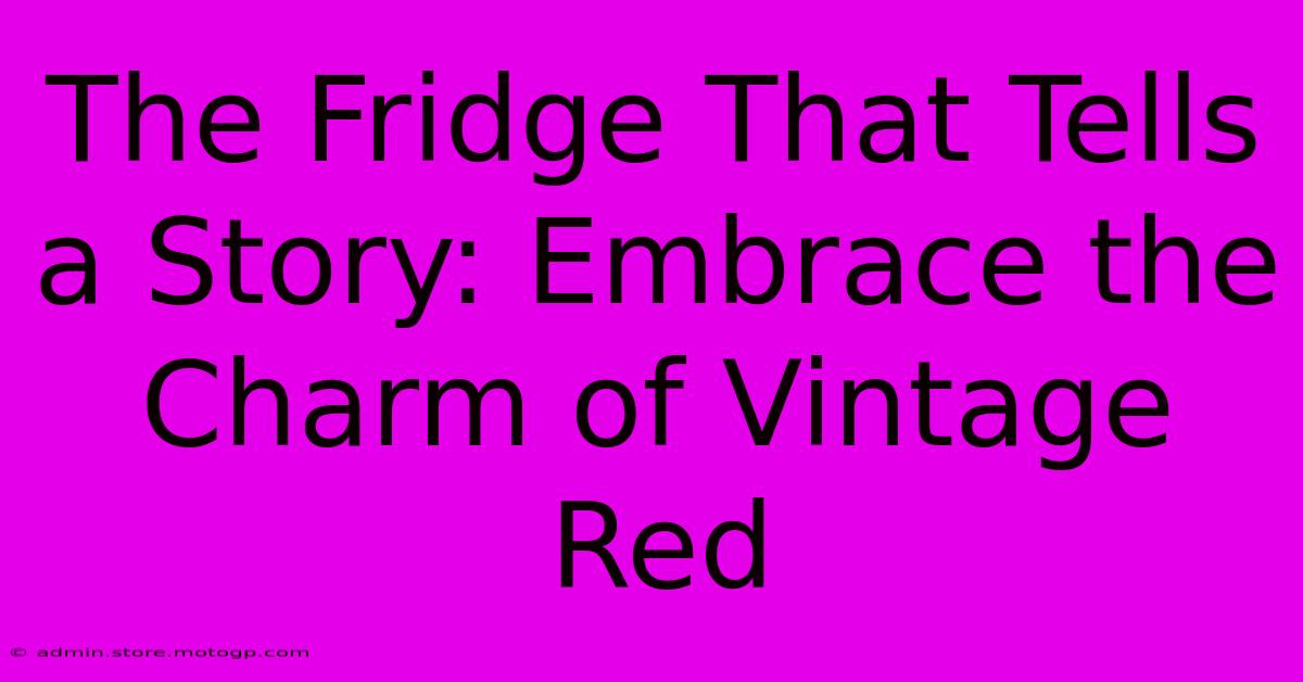 The Fridge That Tells A Story: Embrace The Charm Of Vintage Red