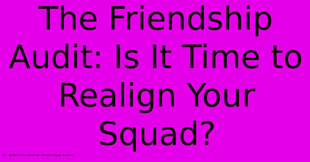 The Friendship Audit: Is It Time To Realign Your Squad?