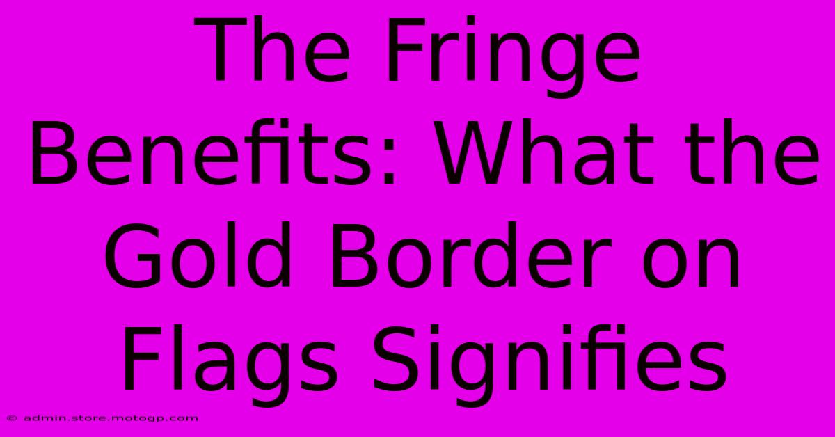 The Fringe Benefits: What The Gold Border On Flags Signifies