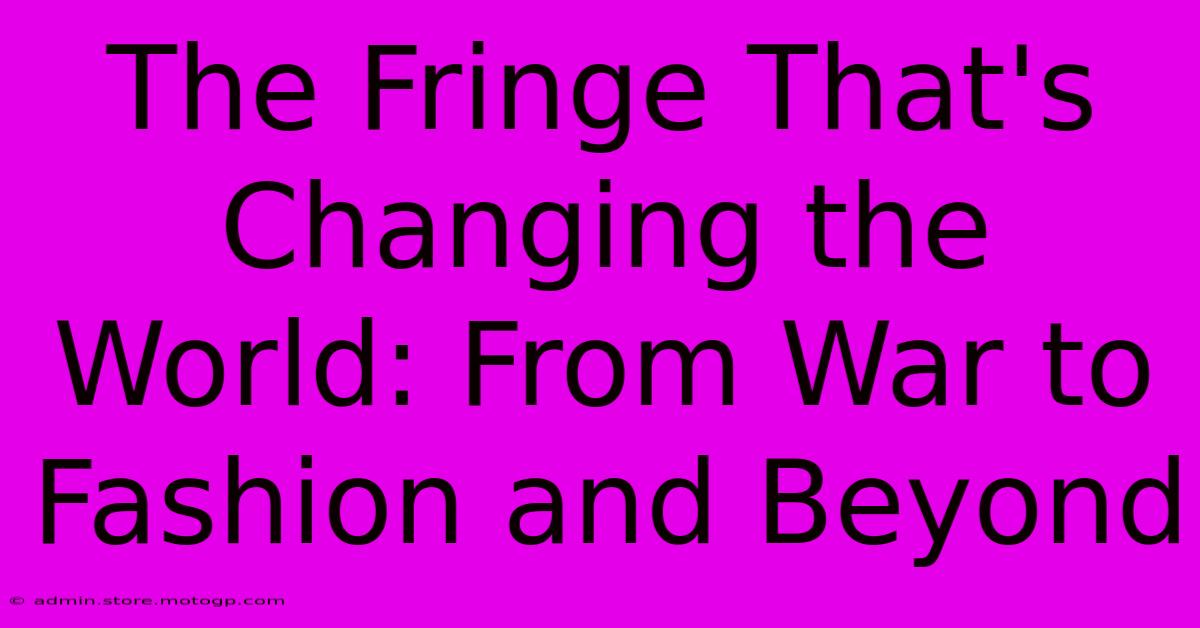 The Fringe That's Changing The World: From War To Fashion And Beyond