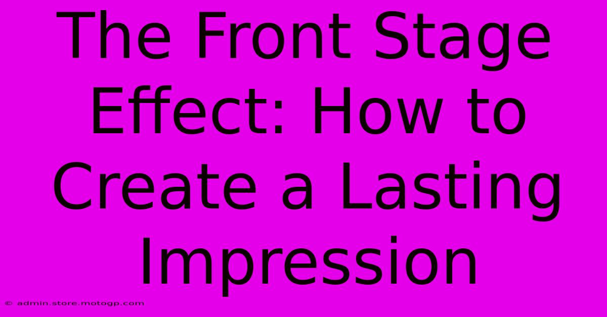 The Front Stage Effect: How To Create A Lasting Impression