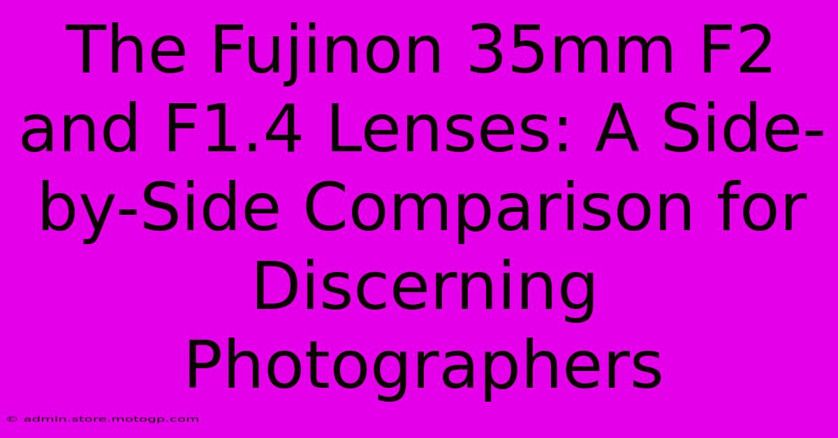 The Fujinon 35mm F2 And F1.4 Lenses: A Side-by-Side Comparison For Discerning Photographers