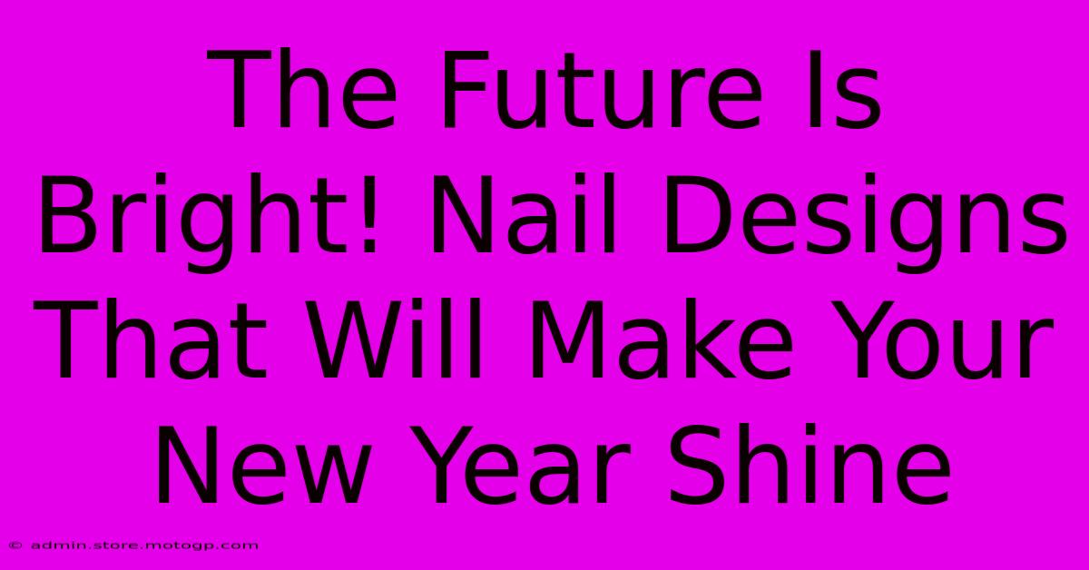 The Future Is Bright! Nail Designs That Will Make Your New Year Shine