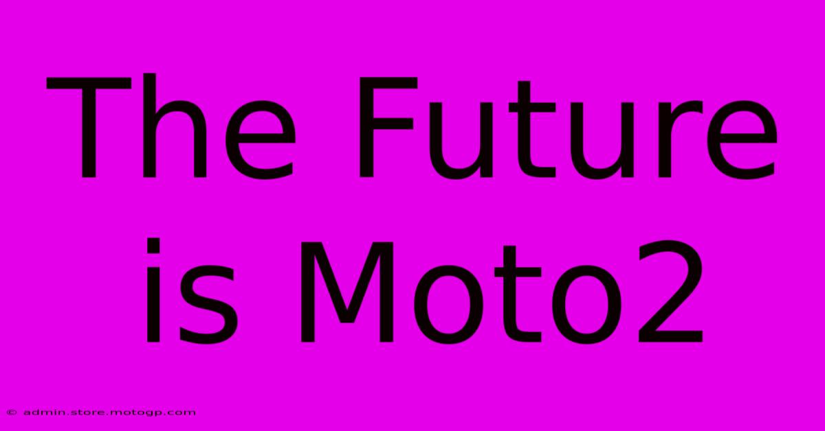 The Future Is Moto2