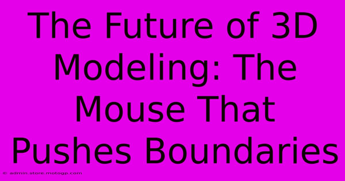 The Future Of 3D Modeling: The Mouse That Pushes Boundaries