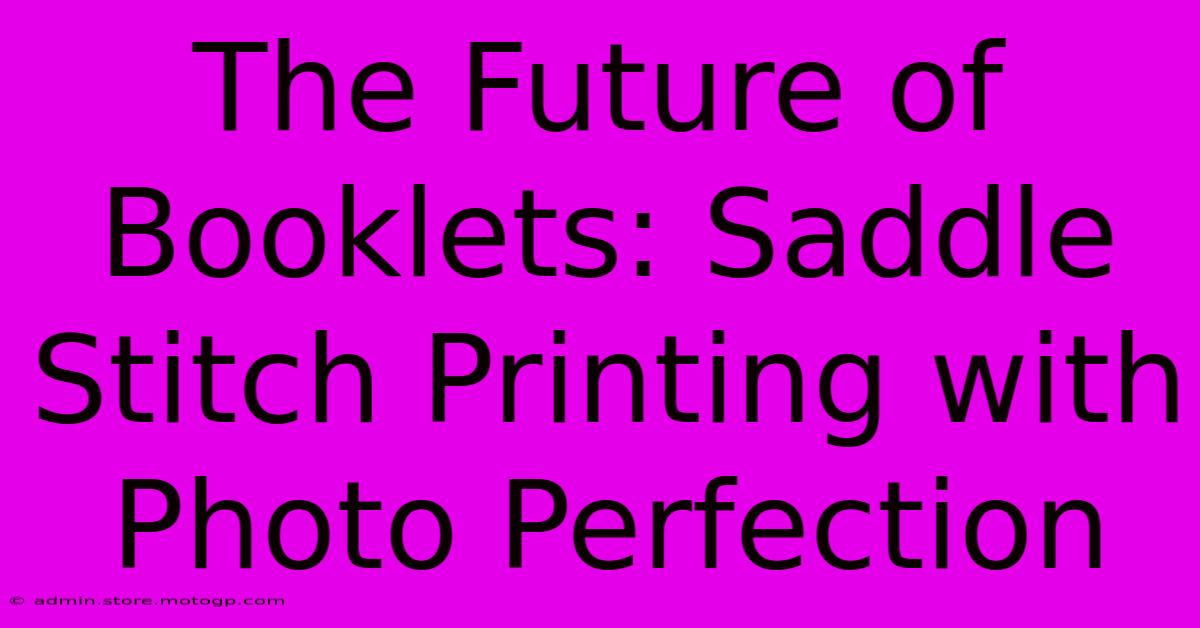 The Future Of Booklets: Saddle Stitch Printing With Photo Perfection