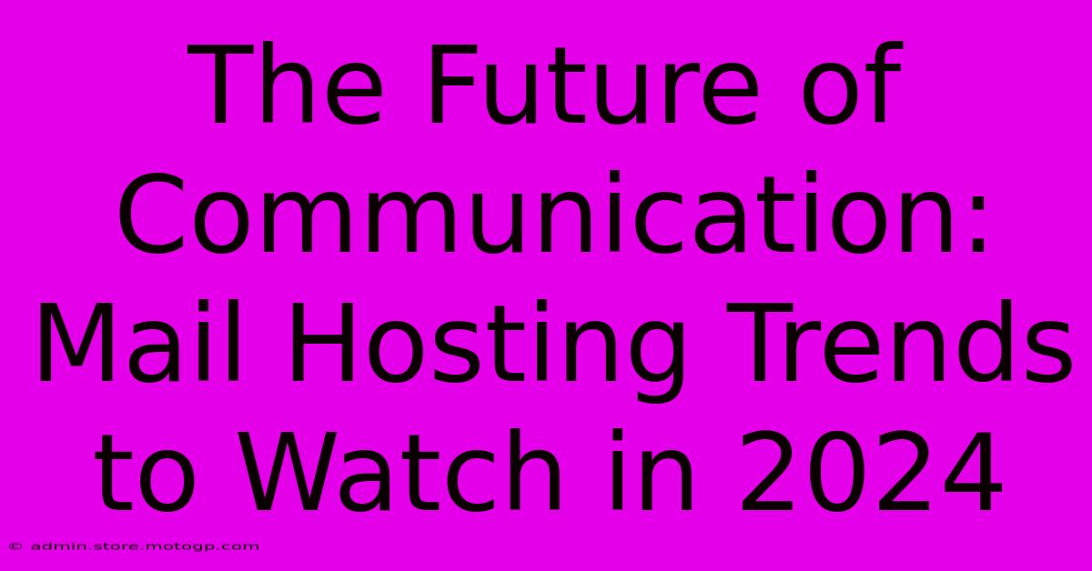 The Future Of Communication: Mail Hosting Trends To Watch In 2024