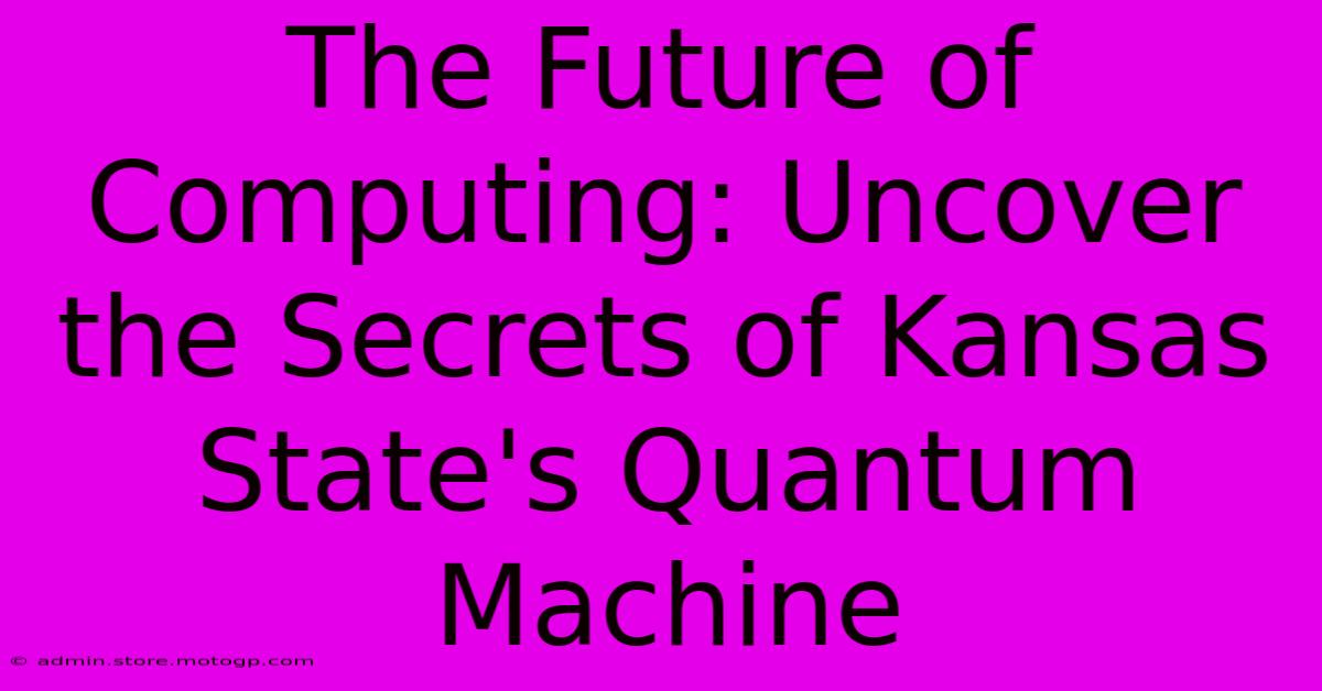 The Future Of Computing: Uncover The Secrets Of Kansas State's Quantum Machine