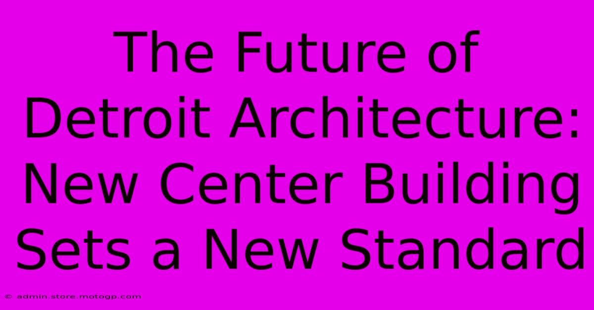 The Future Of Detroit Architecture: New Center Building Sets A New Standard