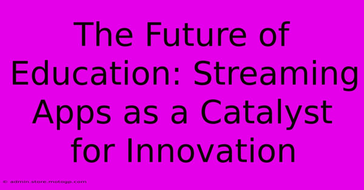 The Future Of Education: Streaming Apps As A Catalyst For Innovation