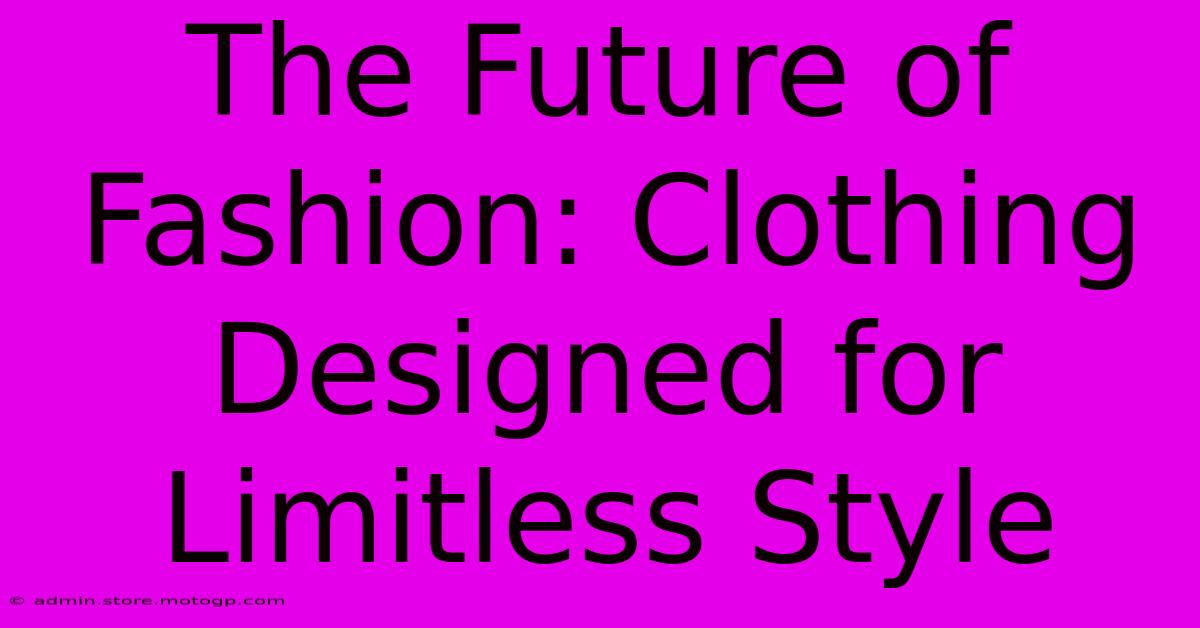 The Future Of Fashion: Clothing Designed For Limitless Style